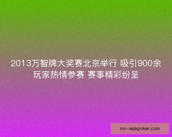 2013万智牌大奖赛北京举行 吸引900余玩家热情参赛 赛事精彩纷呈