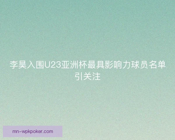 李昊入围U23亚洲杯最具影响力球员名单引关注 李昊入围U23亚洲杯最具影响力球员名单引关注