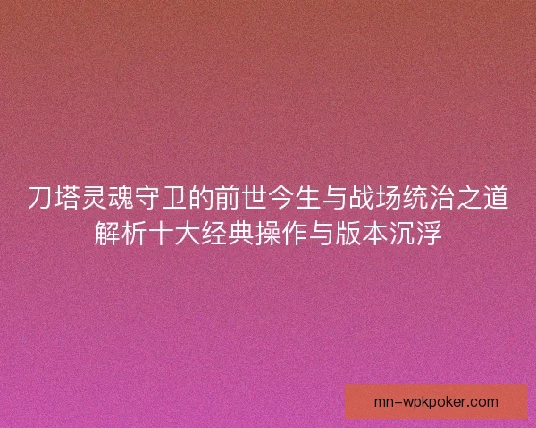 刀塔灵魂守卫的前世今生与战场统治之道解析十大经典操作与版本沉浮