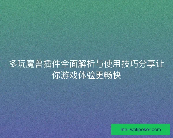 多玩魔兽插件全面解析与使用技巧分享让你游戏体验更畅快