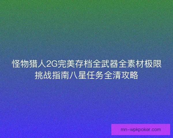 怪物猎人2G完美存档全武器全素材极限挑战指南八星任务全清攻略